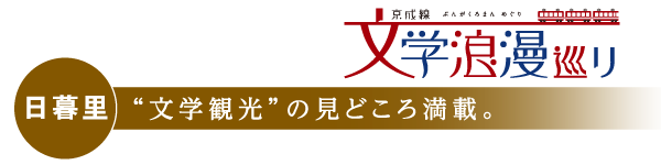 日暮里　“文学観光”の見どころ満載。　京成線 文学浪漫めぐり