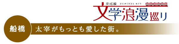 船橋　太宰がもっとも愛した街。　京成線 文学浪漫めぐり